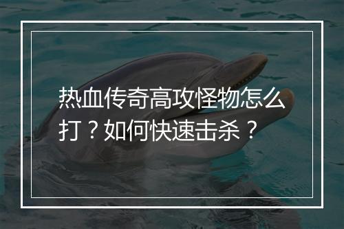 热血传奇高攻怪物怎么打？如何快速击杀？