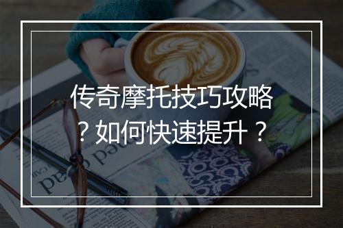 传奇摩托技巧攻略？如何快速提升？