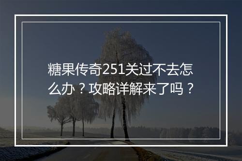 糖果传奇251关过不去怎么办？攻略详解来了吗？
