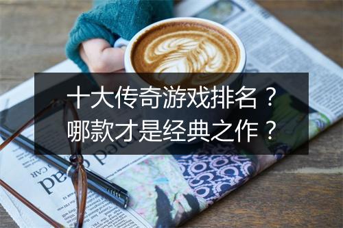 十大传奇游戏排名？哪款才是经典之作？