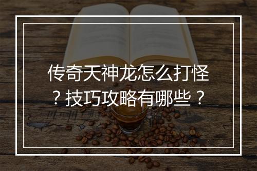 传奇天神龙怎么打怪？技巧攻略有哪些？