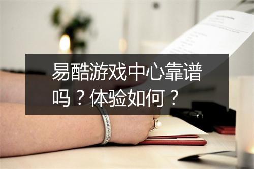 易酷游戏中心靠谱吗？体验如何？