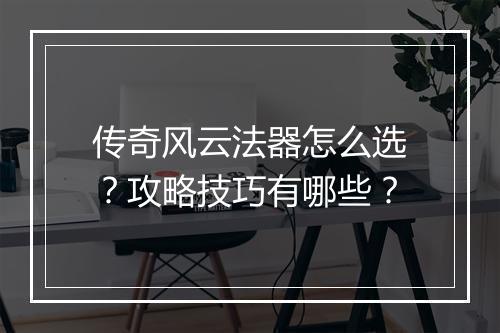 传奇风云法器怎么选？攻略技巧有哪些？