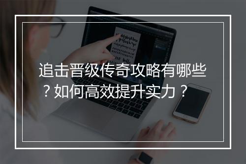 追击晋级传奇攻略有哪些？如何高效提升实力？