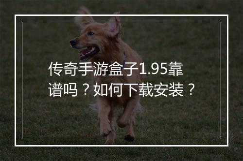 传奇手游盒子1.95靠谱吗？如何下载安装？