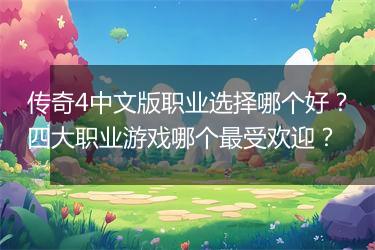 传奇4中文版职业选择哪个好？四大职业游戏哪个最受欢迎？