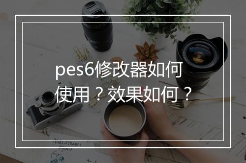 pes6修改器如何使用？效果如何？