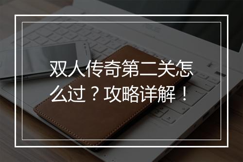 双人传奇第二关怎么过？攻略详解！
