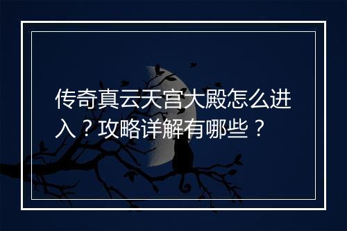 传奇真云天宫大殿怎么进入？攻略详解有哪些？
