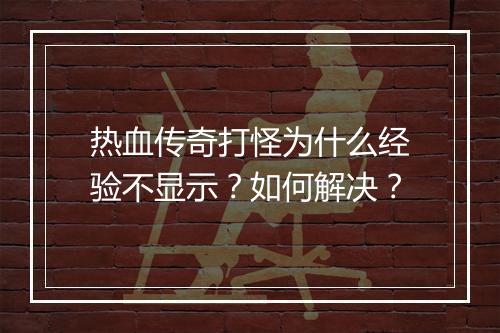 热血传奇打怪为什么经验不显示？如何解决？
