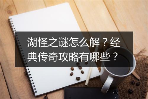 湖怪之谜怎么解？经典传奇攻略有哪些？