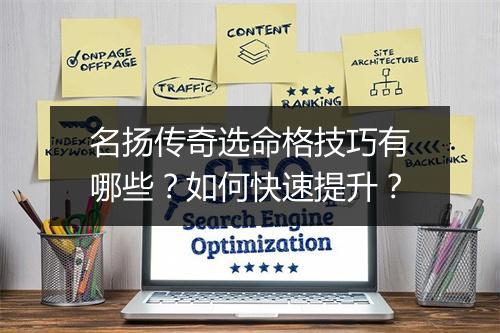 名扬传奇选命格技巧有哪些？如何快速提升？