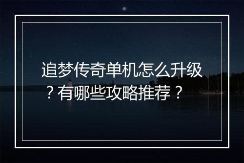 追梦传奇单机怎么升级？有哪些攻略推荐？