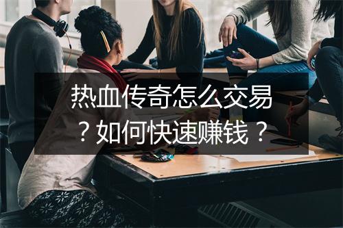 热血传奇怎么交易？如何快速赚钱？