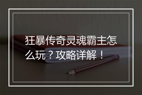 狂暴传奇灵魂霸主怎么玩？攻略详解！