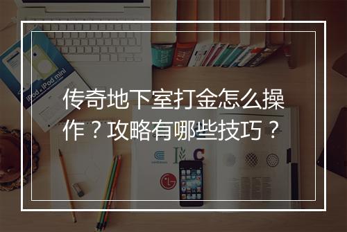 传奇地下室打金怎么操作？攻略有哪些技巧？
