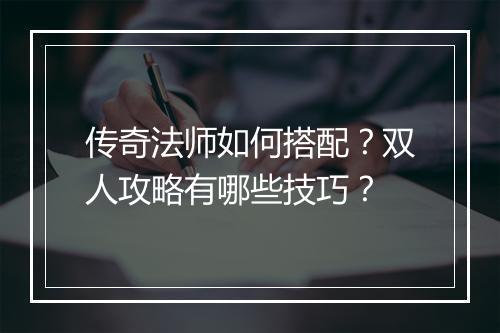 传奇法师如何搭配？双人攻略有哪些技巧？