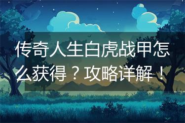 传奇人生白虎战甲怎么获得？攻略详解！