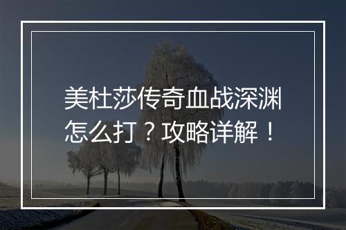 美杜莎传奇血战深渊怎么打？攻略详解！