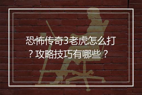 恐怖传奇3老虎怎么打？攻略技巧有哪些？