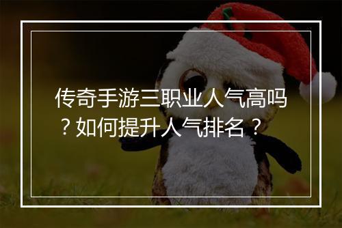 传奇手游三职业人气高吗？如何提升人气排名？