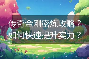 传奇金刚密炼攻略？如何快速提升实力？