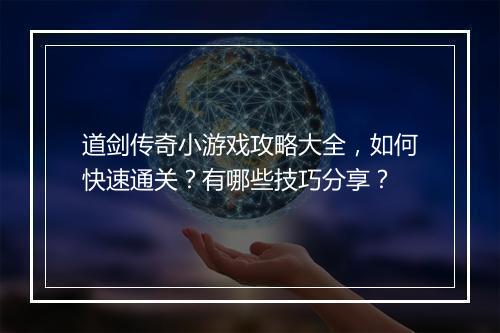 道剑传奇小游戏攻略大全，如何快速通关？有哪些技巧分享？