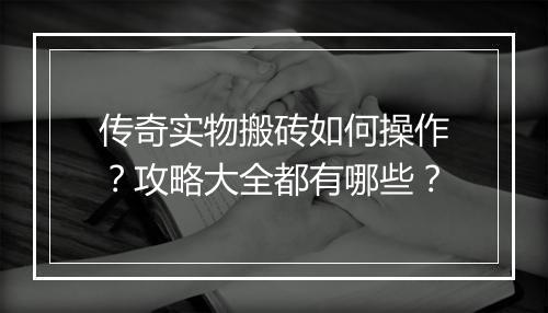 传奇实物搬砖如何操作？攻略大全都有哪些？