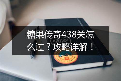 糖果传奇438关怎么过？攻略详解！
