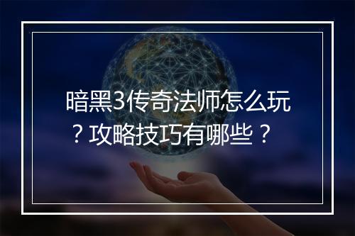 暗黑3传奇法师怎么玩？攻略技巧有哪些？