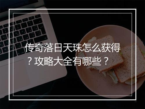 传奇落日天珠怎么获得？攻略大全有哪些？