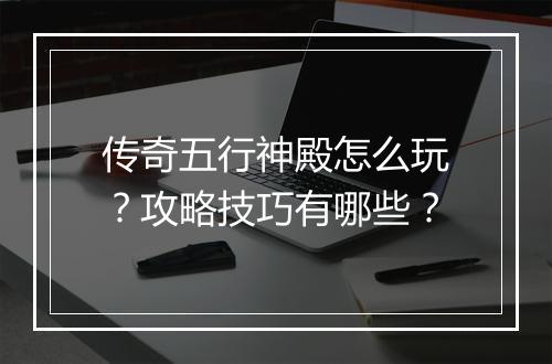 传奇五行神殿怎么玩？攻略技巧有哪些？