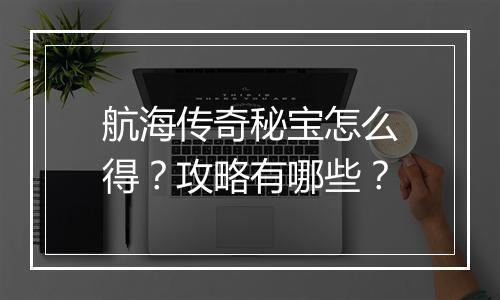 航海传奇秘宝怎么得？攻略有哪些？