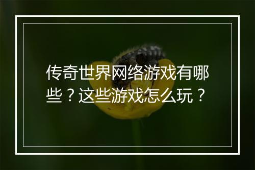传奇世界网络游戏有哪些？这些游戏怎么玩？