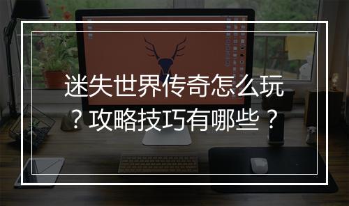 迷失世界传奇怎么玩？攻略技巧有哪些？