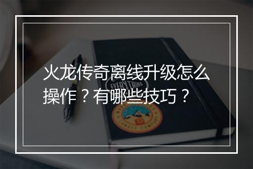 火龙传奇离线升级怎么操作？有哪些技巧？