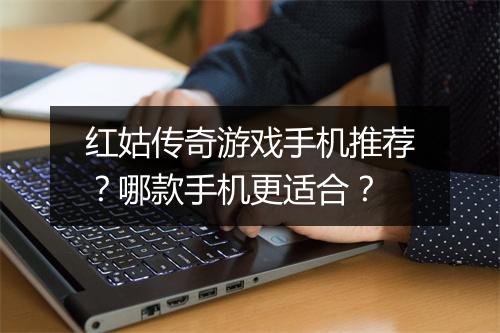 红姑传奇游戏手机推荐？哪款手机更适合？