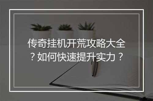 传奇挂机开荒攻略大全？如何快速提升实力？