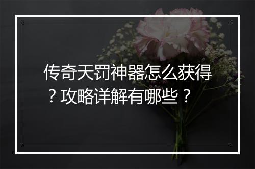传奇天罚神器怎么获得？攻略详解有哪些？