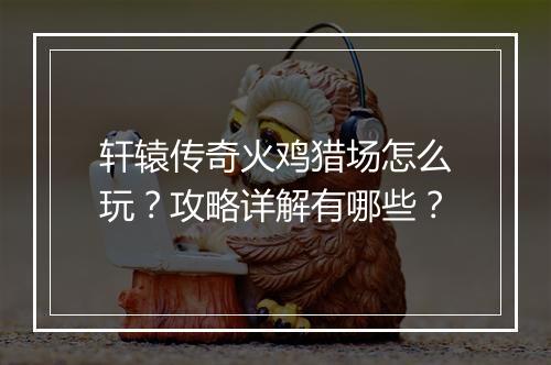 轩辕传奇火鸡猎场怎么玩？攻略详解有哪些？