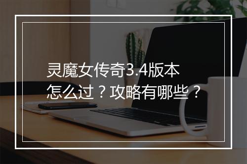 灵魔女传奇3.4版本怎么过？攻略有哪些？
