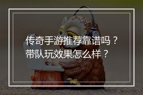 传奇手游推荐靠谱吗？带队玩效果怎么样？