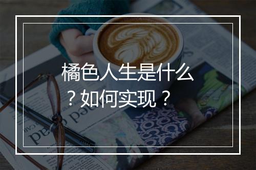 橘色人生是什么？如何实现？