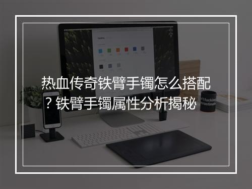 热血传奇铁臂手镯怎么搭配？铁臂手镯属性分析揭秘