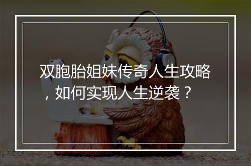 双胞胎姐妹传奇人生攻略，如何实现人生逆袭？