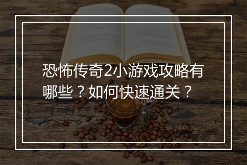 恐怖传奇2小游戏攻略有哪些？如何快速通关？