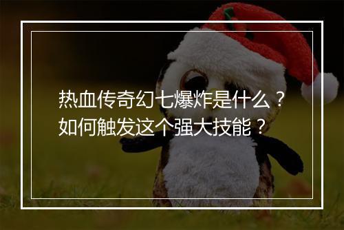 热血传奇幻七爆炸是什么？如何触发这个强大技能？