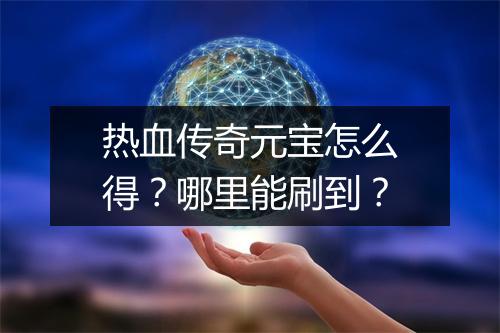 热血传奇元宝怎么得？哪里能刷到？