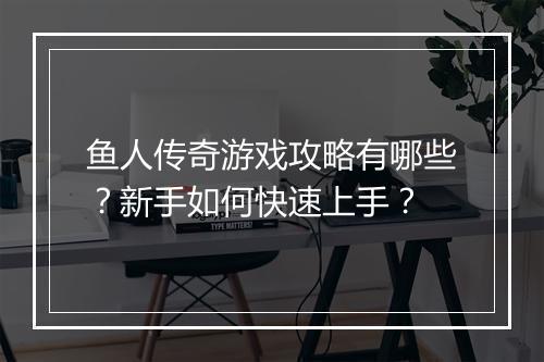 鱼人传奇游戏攻略有哪些？新手如何快速上手？