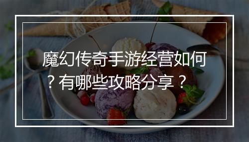 魔幻传奇手游经营如何？有哪些攻略分享？
